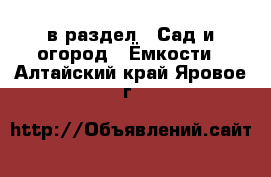  в раздел : Сад и огород » Ёмкости . Алтайский край,Яровое г.